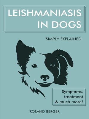 cover image of Leishmaniasis in Dogs Simply Explained--Symptoms, Treatment and Much More!